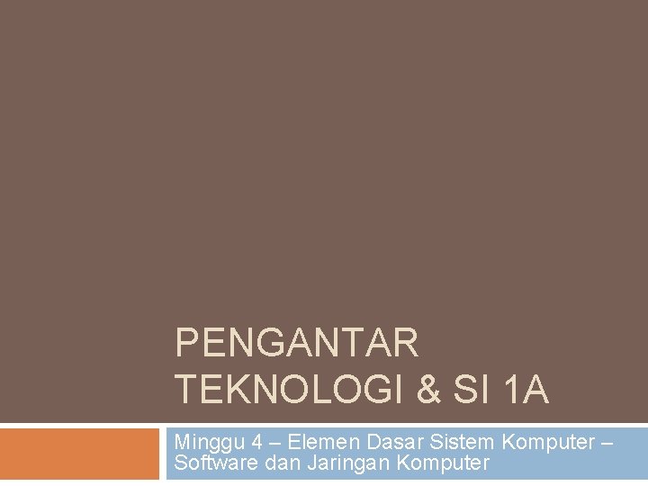 PENGANTAR TEKNOLOGI & SI 1 A Minggu 4 – Elemen Dasar Sistem Komputer –