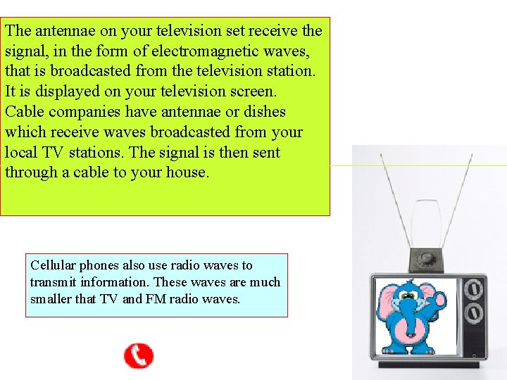 The antennae on your television set receive the signal, in the form of electromagnetic