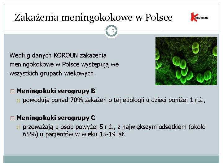 Zakażenia meningokokowe w Polsce 17 Według danych KOROUN zakażenia meningokokowe w Polsce występują we