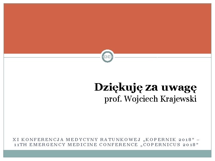 END Dziękuję za uwagę prof. Wojciech Krajewski XI KONFERENCJA MEDYCYNY RATUNKOWEJ „KOPERNIK 2018” –