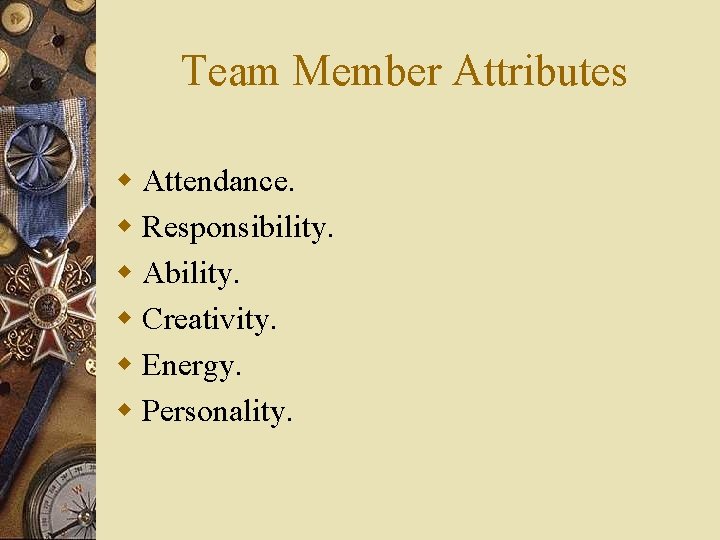 Team Member Attributes w Attendance. w Responsibility. w Ability. w Creativity. w Energy. w