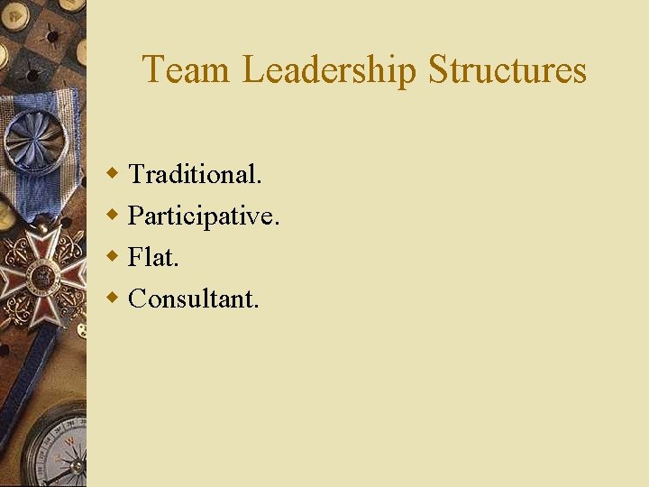 Team Leadership Structures w Traditional. w Participative. w Flat. w Consultant. 