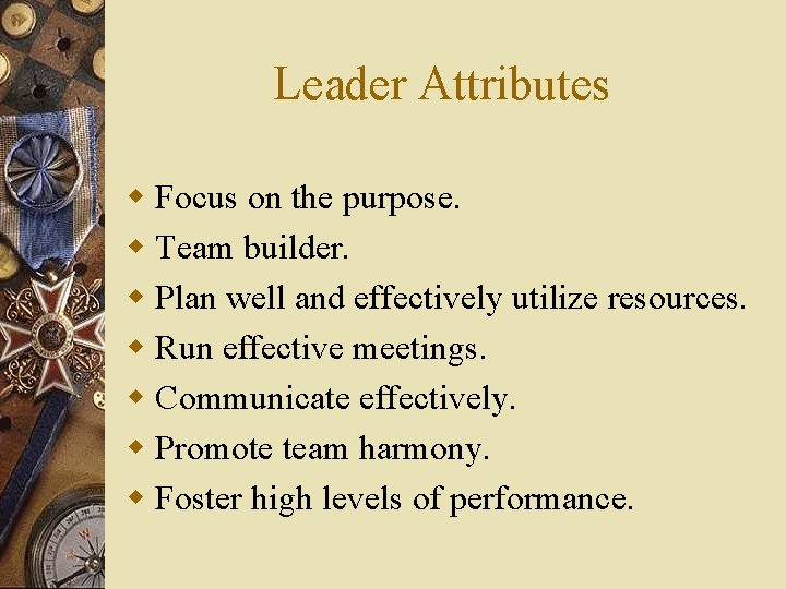 Leader Attributes w Focus on the purpose. w Team builder. w Plan well and