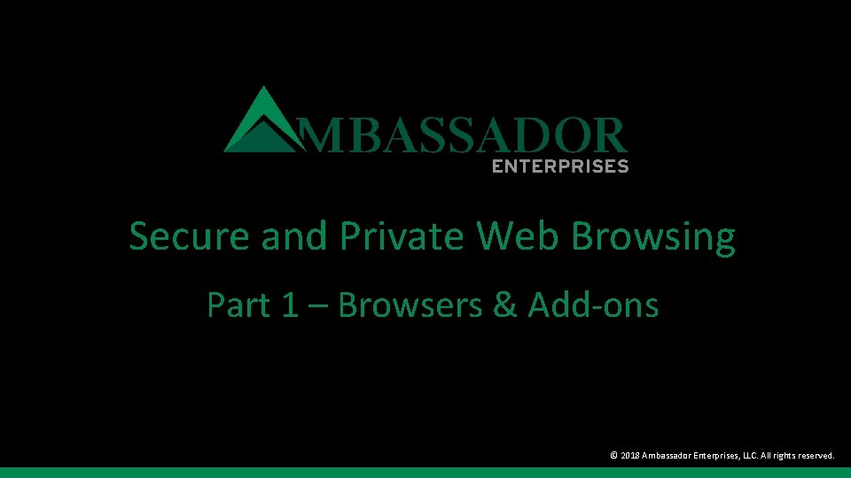 Secure and Private Web Browsing Part 1 – Browsers & Add-ons © 2018 Ambassador