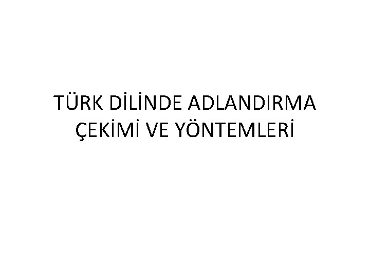 TÜRK DİLİNDE ADLANDIRMA ÇEKİMİ VE YÖNTEMLERİ TÜRK DİLİNDE ADLANDIRMA ÇEKİMİ VE YÖNTEMLERİ