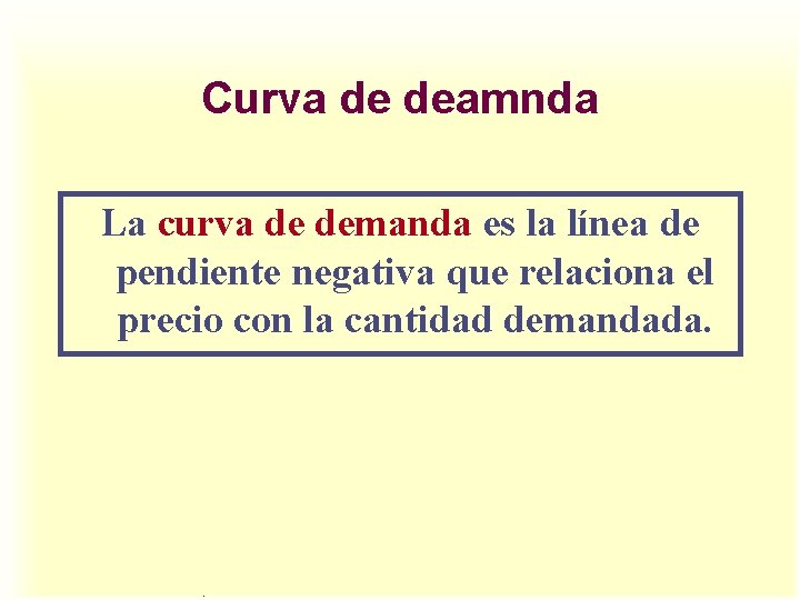 Curva de deamnda La curva de demanda es la línea de pendiente negativa que Curva de deamnda La curva de demanda es la línea de pendiente negativa que