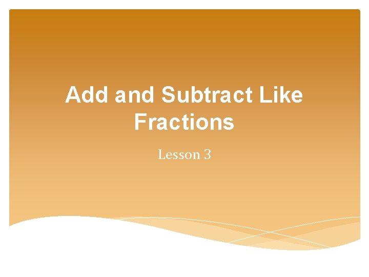 Add and Subtract Like Fractions Lesson 3 Add and Subtract Like Fractions Lesson 3