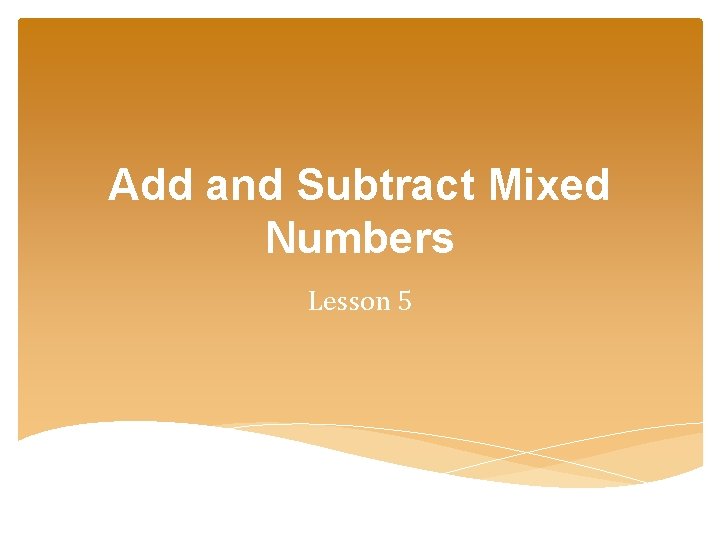 Add and Subtract Mixed Numbers Lesson 5 Add and Subtract Mixed Numbers Lesson 5