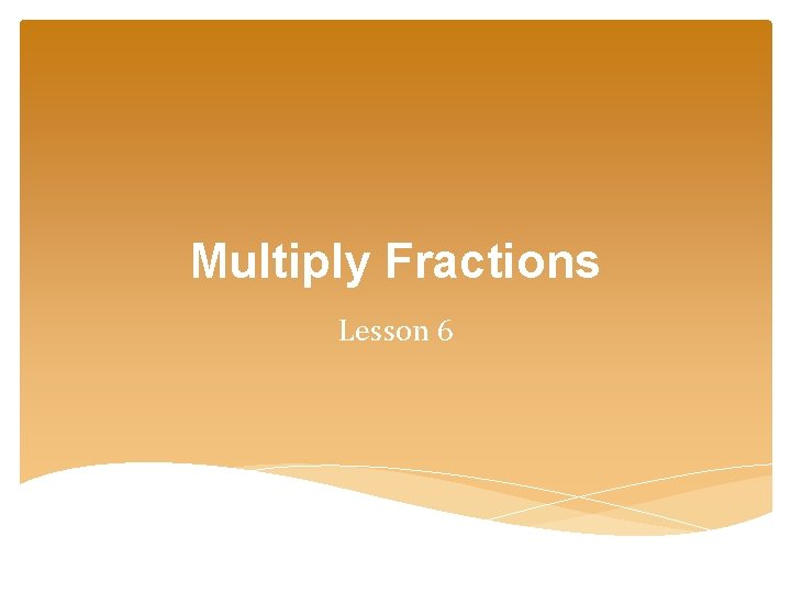 Multiply Fractions Lesson 6 Multiply Fractions Lesson 6