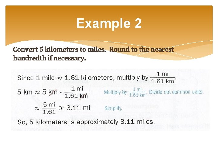 Example 2 Convert 5 kilometers to miles. Round to the nearest hundredth if necessary. Example 2 Convert 5 kilometers to miles. Round to the nearest hundredth if necessary.