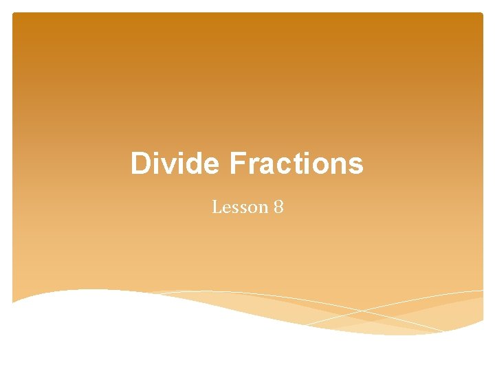 Divide Fractions Lesson 8 Divide Fractions Lesson 8