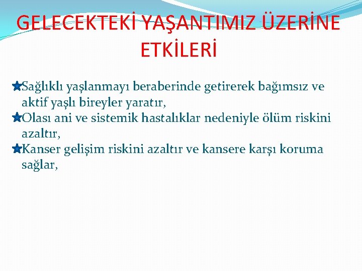 GELECEKTEKİ YAŞANTIMIZ ÜZERİNE ETKİLERİ Sağlıklı yaşlanmayı beraberinde getirerek bağımsız ve aktif yaşlı bireyler yaratır,