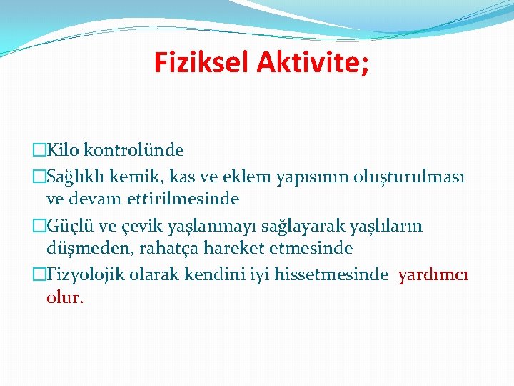 Fiziksel Aktivite; �Kilo kontrolünde �Sağlıklı kemik, kas ve eklem yapısının oluşturulması ve devam ettirilmesinde