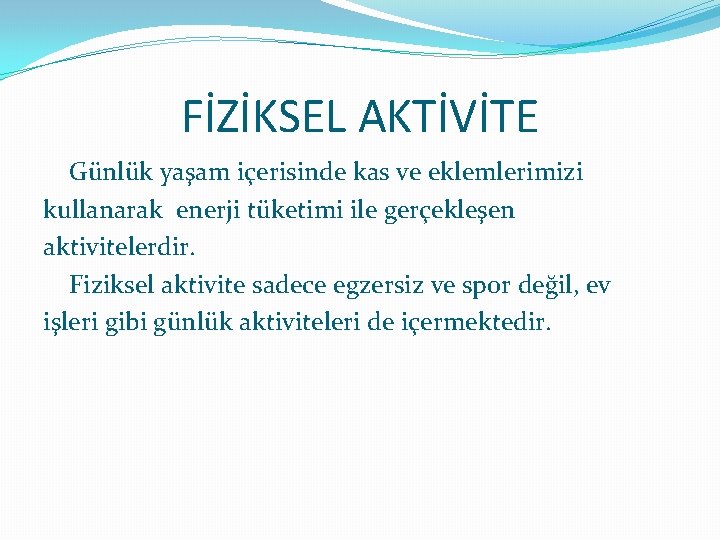 FİZİKSEL AKTİVİTE Günlük yaşam içerisinde kas ve eklemlerimizi kullanarak enerji tüketimi ile gerçekleşen aktivitelerdir.