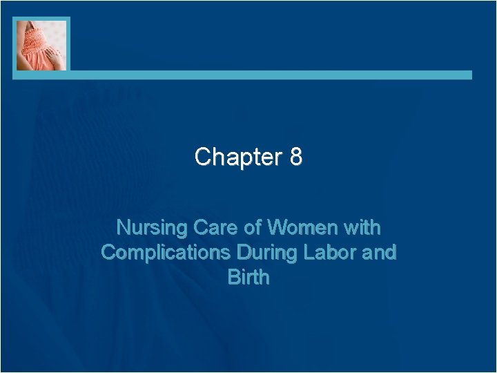 Chapter 8 Nursing Care of Women with Complications During Labor and Birth 