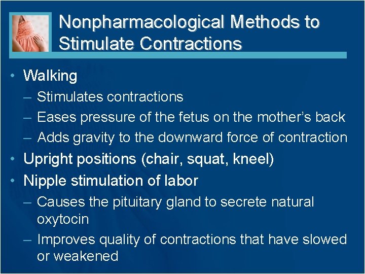 Nonpharmacological Methods to Stimulate Contractions • Walking – Stimulates contractions – Eases pressure of