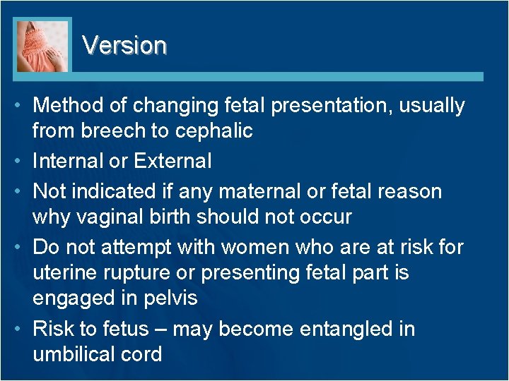 Version • Method of changing fetal presentation, usually from breech to cephalic • Internal