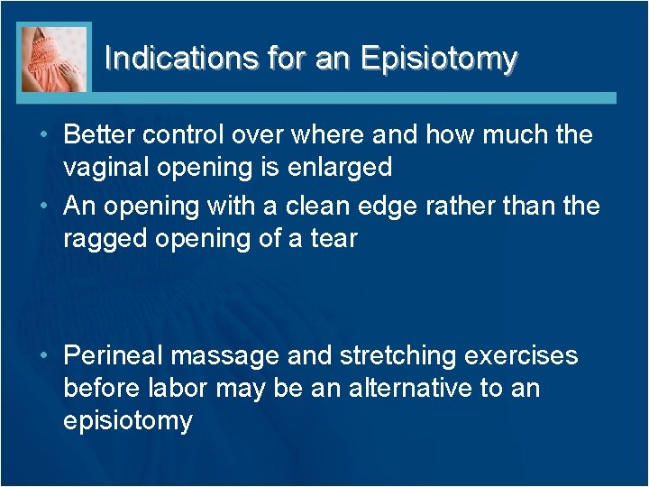Indications for an Episiotomy • Better control over where and how much the vaginal