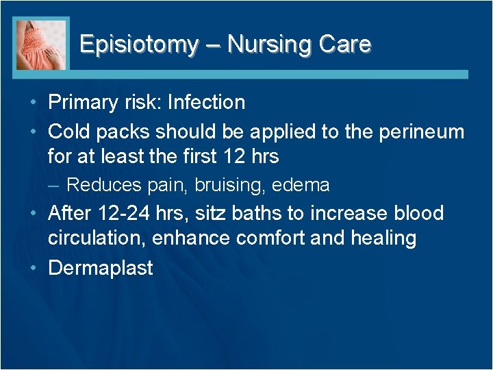 Episiotomy – Nursing Care • Primary risk: Infection • Cold packs should be applied