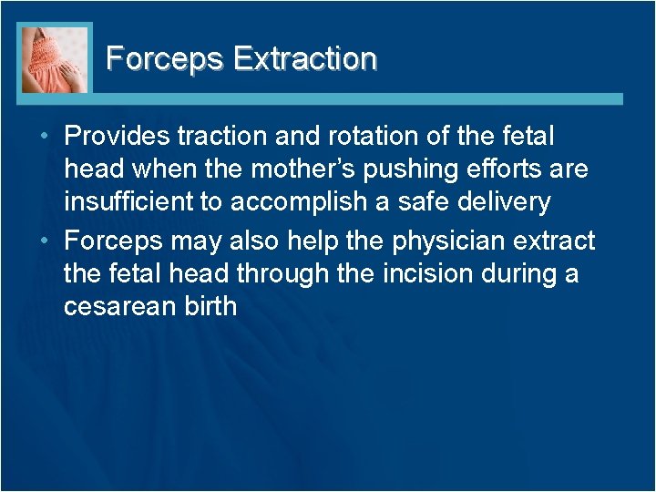 Forceps Extraction • Provides traction and rotation of the fetal head when the mother’s