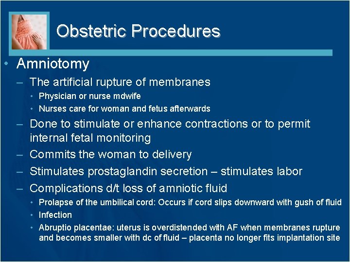 Obstetric Procedures • Amniotomy – The artificial rupture of membranes • Physician or nurse