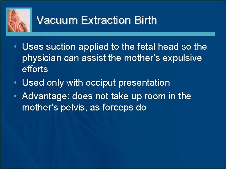 Vacuum Extraction Birth • Uses suction applied to the fetal head so the physician