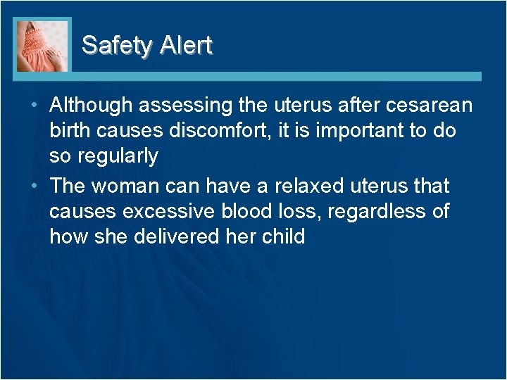 Safety Alert • Although assessing the uterus after cesarean birth causes discomfort, it is
