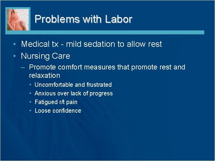 Problems with Labor • Medical tx - mild sedation to allow rest • Nursing