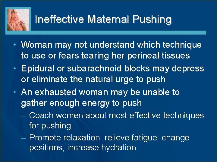 Ineffective Maternal Pushing • Woman may not understand which technique to use or fears
