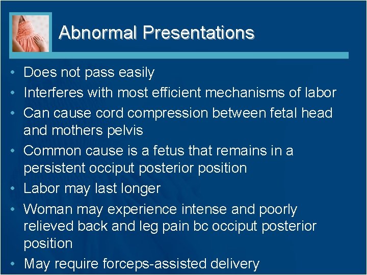 Abnormal Presentations • Does not pass easily • Interferes with most efficient mechanisms of