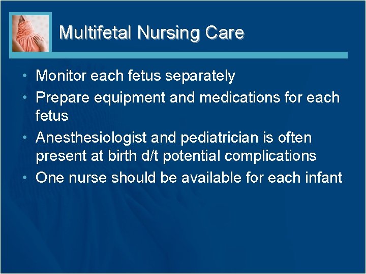 Multifetal Nursing Care • Monitor each fetus separately • Prepare equipment and medications for
