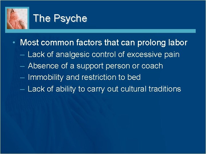 The Psyche • Most common factors that can prolong labor – – Lack of