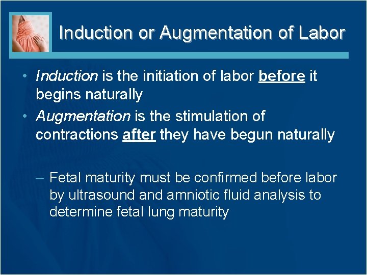 Induction or Augmentation of Labor • Induction is the initiation of labor before it