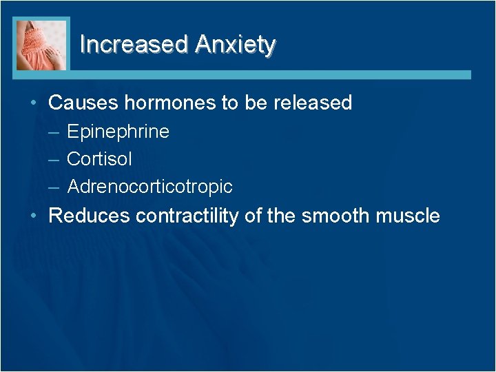 Increased Anxiety • Causes hormones to be released – Epinephrine – Cortisol – Adrenocorticotropic