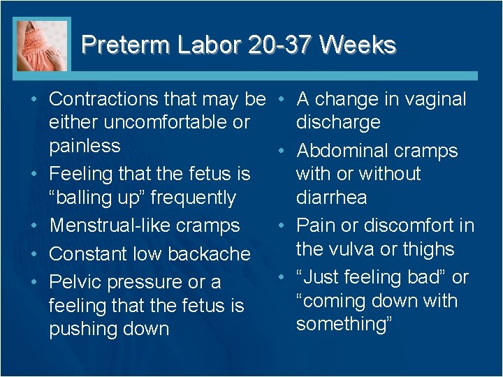 Preterm Labor 20 -37 Weeks • Contractions that may be either uncomfortable or painless