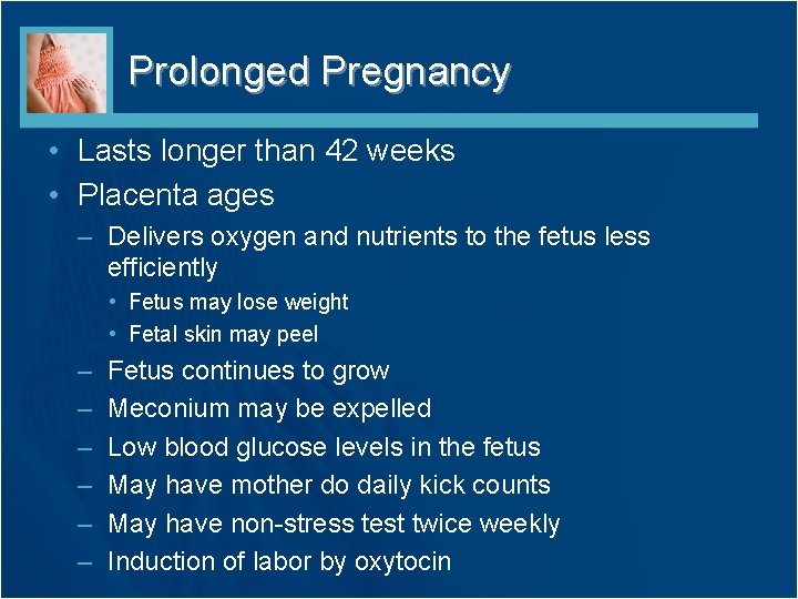 Prolonged Pregnancy • Lasts longer than 42 weeks • Placenta ages – Delivers oxygen