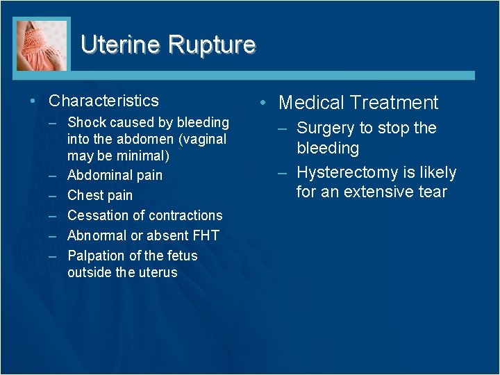 Uterine Rupture • Characteristics – Shock caused by bleeding into the abdomen (vaginal may