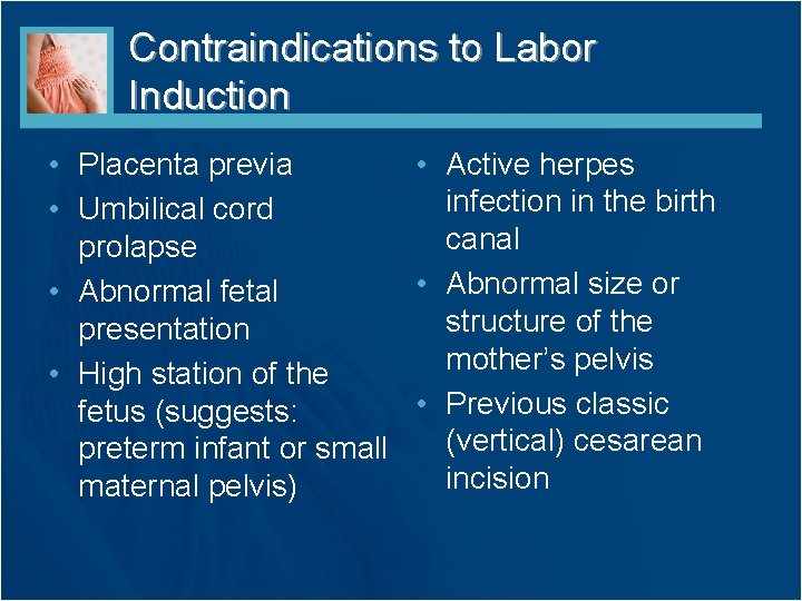 Contraindications to Labor Induction • Placenta previa • Active herpes infection in the birth