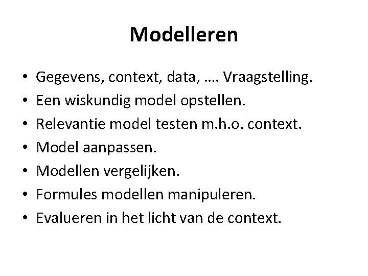 Modelleren • • Gegevens, context, data, …. Vraagstelling. Een wiskundig model opstellen. Relevantie model
