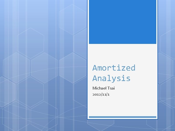 Amortized Analysis Michael Tsai 2012/11/1 