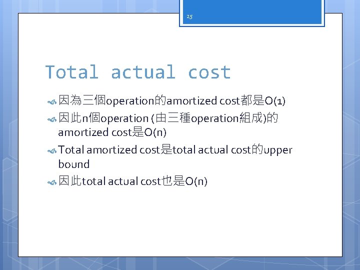 25 Total actual cost 因為三個operation的amortized cost都是O(1) 因此n個operation (由三種operation組成)的 amortized cost是O(n) Total amortized cost是total actual