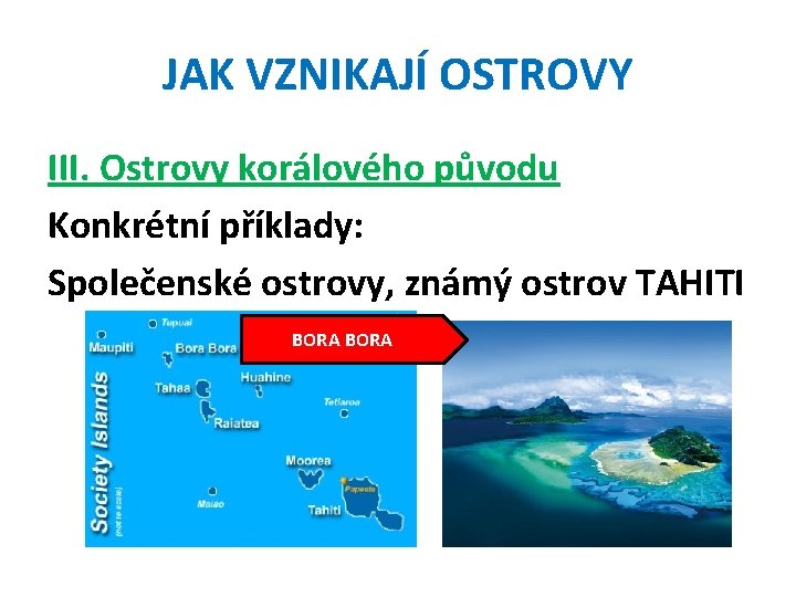 JAK VZNIKAJÍ OSTROVY III. Ostrovy korálového původu Konkrétní příklady: Společenské ostrovy, známý ostrov TAHITI