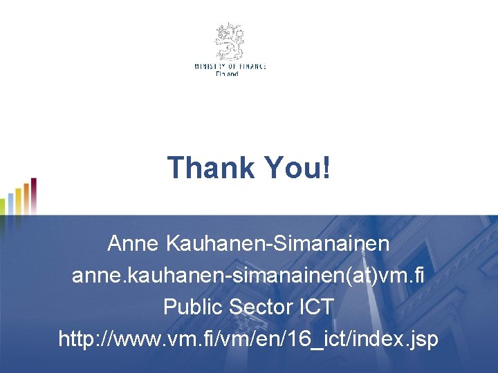 Thank You! Anne Kauhanen-Simanainen anne. kauhanen-simanainen(at)vm. fi Public Sector ICT http: //www. vm. fi/vm/en/16_ict/index. Thank You! Anne Kauhanen-Simanainen anne. kauhanen-simanainen(at)vm. fi Public Sector ICT http: //www. vm. fi/vm/en/16_ict/index.