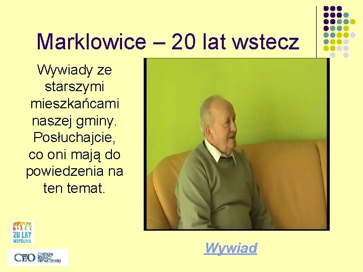 Marklowice – 20 lat wstecz Wywiady ze starszymi mieszkańcami naszej gminy. Posłuchajcie, co oni