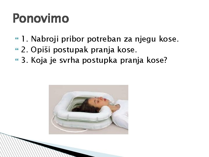 Ponovimo 1. Nabroji pribor potreban za njegu kose. 2. Opiši postupak pranja kose. 3.