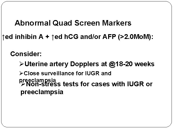Abnormal Quad Screen Markers ↑ed inhibin A + ↑ed h. CG and/or AFP (>2.