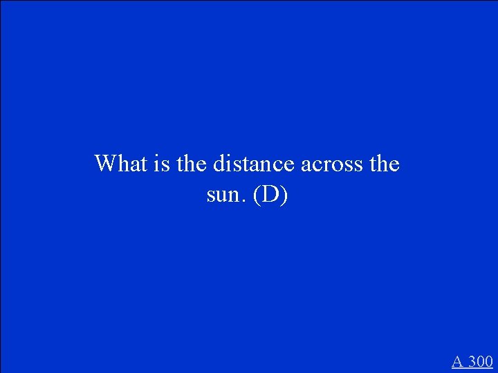 What is the distance across the sun. (D) A 300 