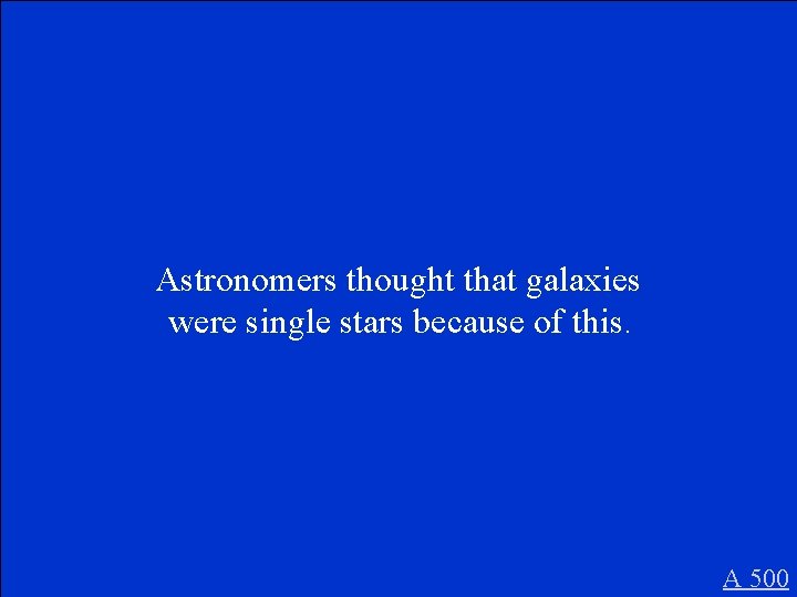 Astronomers thought that galaxies were single stars because of this. A 500 