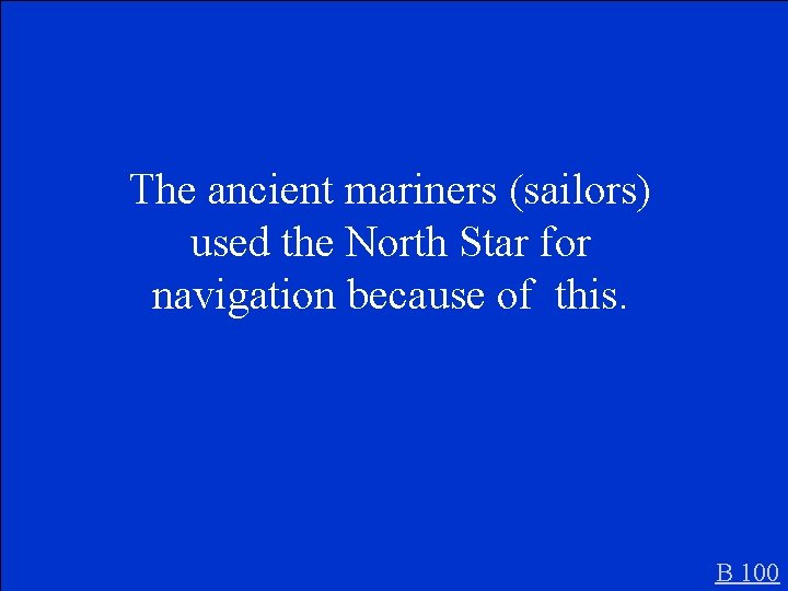 The ancient mariners (sailors) used the North Star for navigation because of this. B
