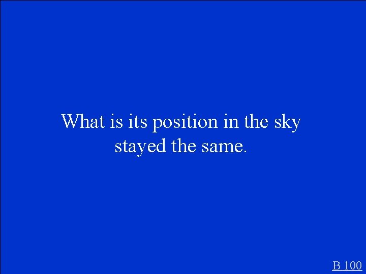 What is its position in the sky stayed the same. B 100 